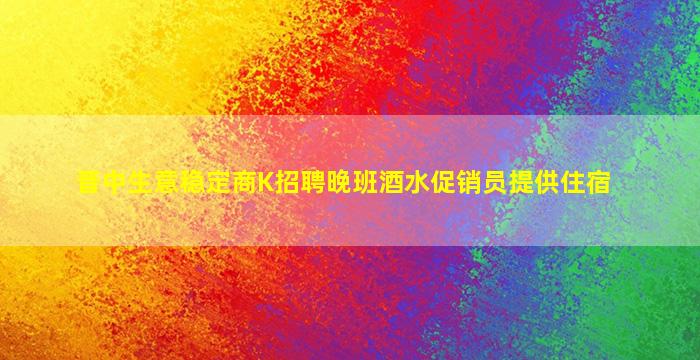 晋中生意稳定商K招聘晚班酒水促销员提供住宿